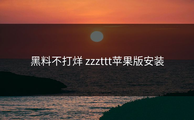 黑料不打烊 zzzttt苹果版安装